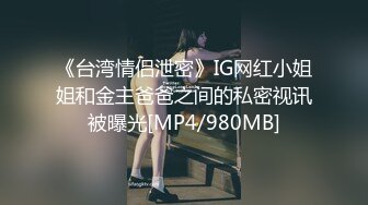 《台湾情侣泄密》IG网红小姐姐和金主爸爸之间的私密视讯被曝光[MP4/980MB]