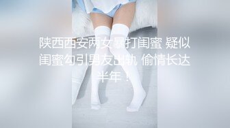 陕西西安两女暴打闺蜜 疑似闺蜜勾引男友出轨 偷情长达半年！