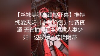 【丝袜美腿高跟控狂喜】推特纯爱夫妇「小楼原创」付费资源 无套抽插黑丝短裙人妻少妇一边挨操一边揉阴蒂