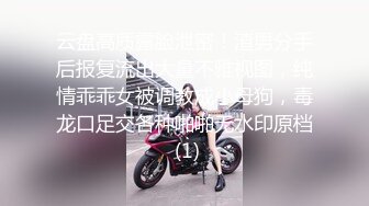 云盘高质露脸泄密！渣男分手后报复流出大量不雅视图，纯情乖乖女被调教成小母狗，毒龙口足交各种啪啪无水印原档 (1)