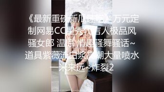 《最新重磅新瓜速吃》万元定制网易CC星秀代言人极品风骚女郎 温凉 情趣骚舞骚话~道具紫薇流白浆高潮大量喷水一米来远~炸裂2