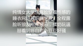 纯情女大学生露脸穿着性感的睡衣网络兼职赚学费，全程露脸听狼友指挥展示，揉奶玩逼掰着阴唇自慰小豆豆好骚