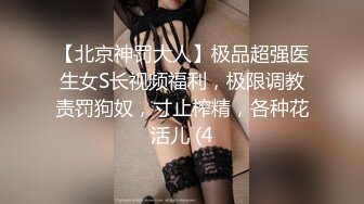 【北京神罚大人】极品超强医生女S长视频福利，极限调教责罚狗奴，寸止榨精，各种花活儿 (4