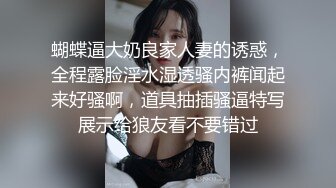 蝴蝶逼大奶良家人妻的诱惑，全程露脸淫水湿透骚内裤闻起来好骚啊，道具抽插骚逼特写展示给狼友看不要错过