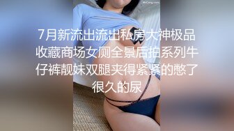 7月新流出流出私房大神极品收藏商场女厕全景后拍系列牛仔裤靓妹双腿夹得紧紧的憋了很久的尿