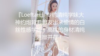 『Loeftart』专约清纯学妹大神约炮背着男友出来偷情的白丝性感学姐，高挑的身材清纯淫靡并存！