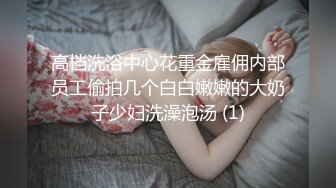 高档洗浴中心花重金雇佣内部员工偷拍几个白白嫩嫩的大奶子少妇洗澡泡汤 (1)