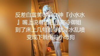 反差白富美御姐女神『小水水』嘴上说着自己是高冷御姐 到了床上几句羞辱就淫水乱喷 变成下贱倒贴小母狗