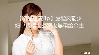 【精品租妻3p】露脸风韵少妇，绿帽老公把老婆租给金主3p录像。