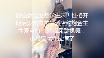 超强露脸反差学生妹！性格开朗活泼艺校美眉酒店约炮金主性爱自拍，3P喝尿跳裸舞，小母狗属性拉满了