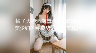 橘子大神酒店重金约炮白虎B美少妇各种姿势啪啪完美露脸