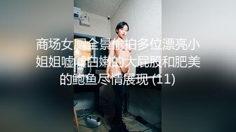 商场女厕全景偷拍多位漂亮小姐姐嘘嘘白嫩的大屁股和肥美的鲍鱼尽情展现 (11)