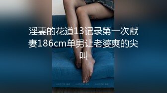 淫妻的花道13记录第一次献妻186cm单男让老婆爽的尖叫