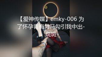 【爱神传媒】emky-006 为了怀孕青梅竹马勾引我中出-斑斑