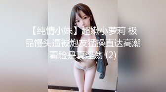 【纯情小妹】超嫩小萝莉 极品馒头逼被炮友猛操直达高潮看脸是真淫荡 (2)