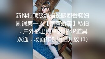 新推特顶级绿帽长腿翘臀骚妇刷锅第一人【家有娇妻】私拍，户外露出约单男3P4P道具双通，场面炸裂相当开放 (1)