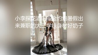 小李探花酒店重金约炮暑假出来兼职的大三学妹身材好奶子大