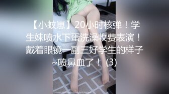 【小蚊崽】20小时核弹！学生妹喷水下蛋洗澡收费表演！戴着眼镜一副三好学生的样子~喷鼻血了！ (3)