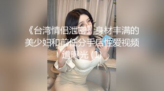 《台湾情侣泄密》身材丰满的美少妇和前任分手后性爱视频遭曝光 (1)