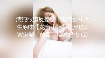 清纯眼镜反差婊！推特女神大生原味【花音小姐】大尺度ZW定制，放尿、换姨妈巾 (1)