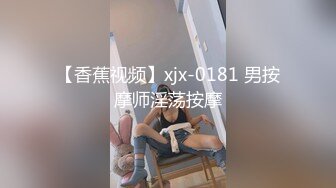 【香蕉视频】xjx-0181 男按摩师淫荡按摩