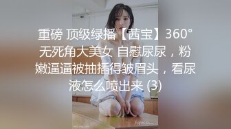 重磅 顶级绿播【茜宝】360°无死角大美女 自慰尿尿，粉嫩逼逼被抽插得皱眉头，看尿液怎么喷出来 (3)