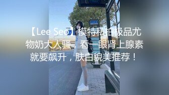 【Lee Seo】模特私拍极品尤物奶大人骚，看一眼肾上腺素就要飙升，肤白貌美推荐！