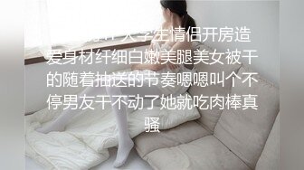 圆床房TP大学生情侣开房造爱身材纤细白嫩美腿美女被干的随着抽送的节奏嗯嗯叫个不停男友干不动了她就吃肉棒真骚