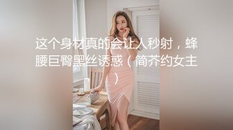 这个身材真的会让人秒射，蜂腰巨臀黑丝诱惑（简芥约女主）