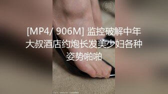 [MP4/ 906M] 监控破解中年大叔酒店约炮长发美少妇各种姿势啪啪