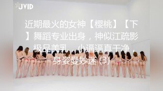 近期最火的女神【樱桃】【下】舞蹈专业出身，神似江疏影，极品美乳，小逼逼真干净，身姿曼妙迷 (3)