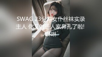 SWAG 23分钟女仆丝袜实录主人 你又射进人家鼻孔了啦! 琳琳