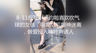 8-11探花小米约啪喜欢吹气球的女孩，吸完之后眼神迷离，做爱投入呻吟声诱人