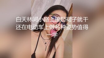 白天林间小路上撩起裙子就干还在电动车上做各种姿势值得一学