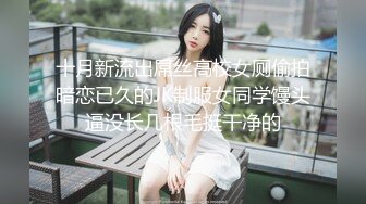 十月新流出屌丝高校女厕偷拍暗恋已久的JK制服女同学馒头逼没长几根毛挺干净的