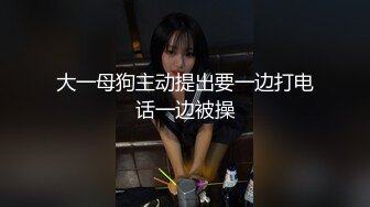 大一母狗主动提出要一边打电话一边被操