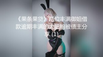 《果条果贷》两位丰满御姐借款逾期丰满的大肥鲍被债主分享 (1)