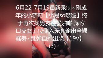 6月22-7月19最新录制~刚成年的小萝莉【小易so啵啵】终于再次找男友性爱啪啪 深喉口交女上位侧入无套输出全裸骚舞~跳弹自慰出浆【19v】   (3)