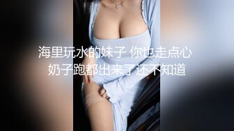 海里玩水的妹子 你也走点心 奶子跑都出来了还不知道