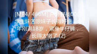 [MP4/ 466M] 户外野战00后学生妹四眼妹子长得好纯，今年刚满18岁，紧身牛仔裤，长得太嫩了 (2)