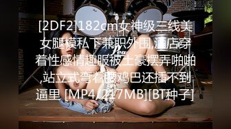 [2DF2]182cm女神级三线美女腿模私下兼职外围,酒店穿着性感情趣服被土豪摆弄啪啪,站立式弯着腰鸡巴还插不到逼里 [MP4/217MB][BT种子]