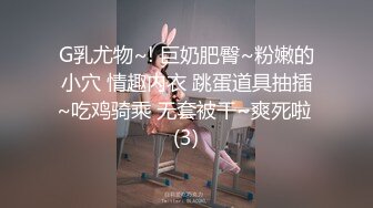 G乳尤物~! 巨奶肥臀~粉嫩的小穴 情趣内衣 跳蛋道具抽插~吃鸡骑乘 无套被干~爽死啦 (3)