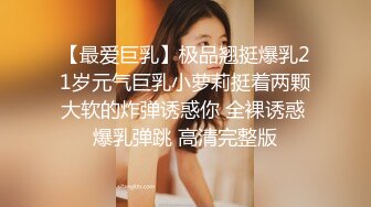 【最爱巨乳】极品翘挺爆乳21岁元气巨乳小萝莉挺着两颗大软的炸弹诱惑你 全裸诱惑 爆乳弹跳 高清完整版