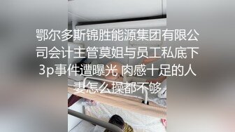 鄂尔多斯锦胜能源集团有限公司会计主管莫姐与员工私底下3p事件遭曝光 肉感十足的人妻怎么操都不够