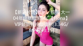 【新速片遞】 ⭐⭐⭐核弹 大一04年极品媚黑BBC【Fiona】VIP最新长视频福利[3.34G/MP4/43:15]