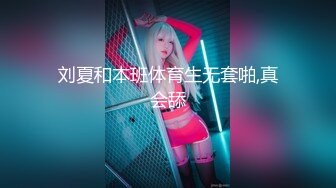 刘夏和本班体育生无套啪,真会舔