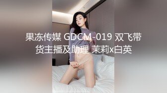 果冻传媒 GDCM-019 双飞带货主播及助理 茉莉x白英