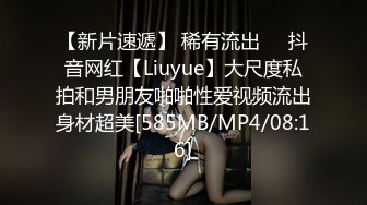 【新片速遞】 稀有流出❤️抖音网红【Liuyue】大尺度私拍和男朋友啪啪性爱视频流出身材超美[585MB/MP4/08:16]