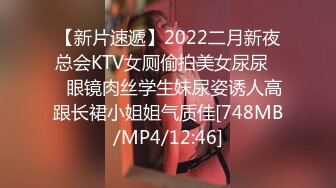 【新片速遞】2022二月新夜总会KTV女厕偷拍美女尿尿❤️眼镜肉丝学生妹尿姿诱人高跟长裙小姐姐气质佳[748MB/MP4/12:46]