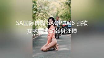 SA国际传媒 SAQP-006 强欲女老师主动献身还债